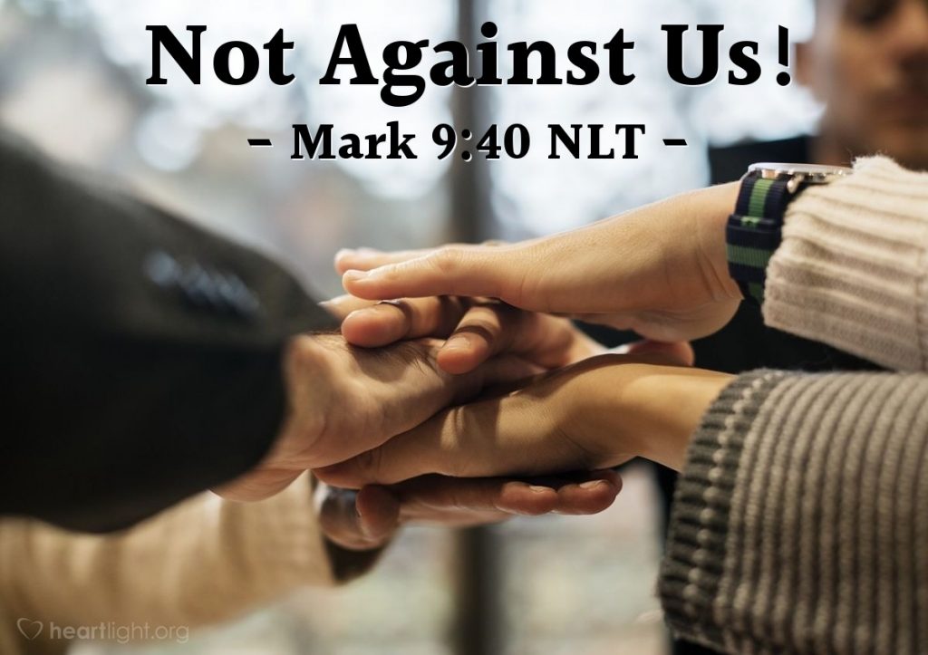 Mark 9:40 - For he who is not against us is for us.