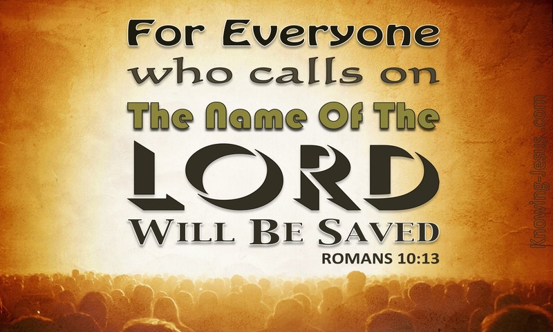 For “everyone who calls on the name of the Lord will be saved.” ~ Romans 10:13