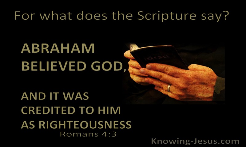 For what does the Scripture say? “Abraham believed God, and it was counted to him as righteousness.” ~ Romans 4:3