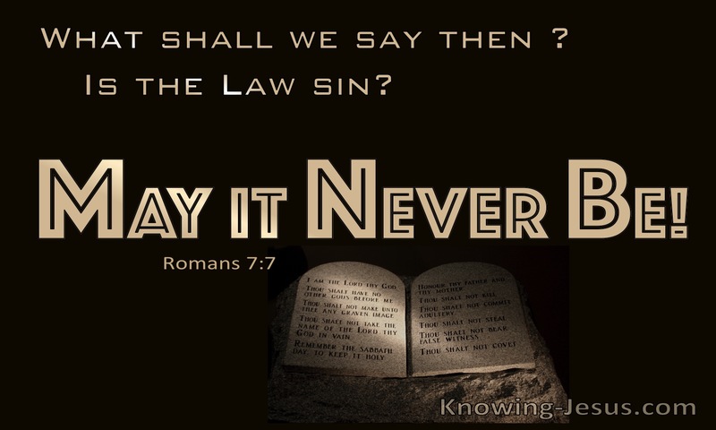 What then shall we say? That the law is sin? By no means! ~ Romans 7:7