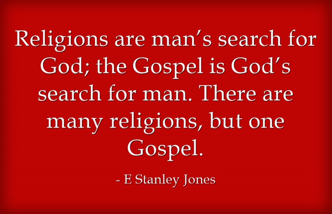 Religions are man’s search for God. The gospel is God’s search for man.