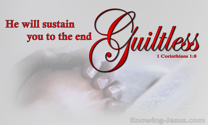 who will sustain you to the end, guiltless in the day of our Lord Jesus Christ. ~ 1 Corinthians 1:8