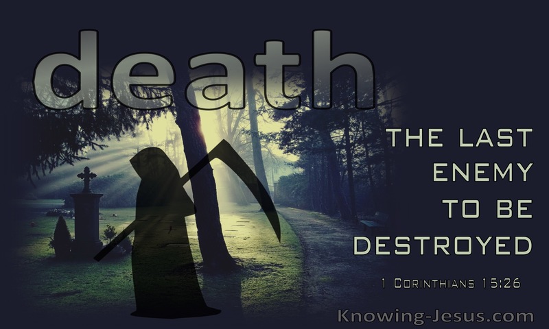 The last enemy to be destroyed is death. ~ 1 Corinthians 15:26
