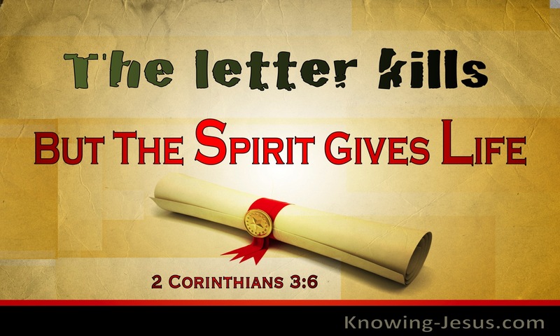 who has made us sufficient to be ministers of a new covenant, not of the letter but of the Spirit. For the letter kills, but the Spirit gives life. ~ 2 Corinthians 3:6