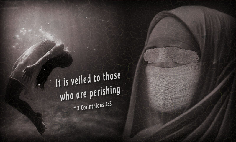 And even if our gospel is veiled, it is veiled to those who are perishing. ~ 2 Corinthians 4:3