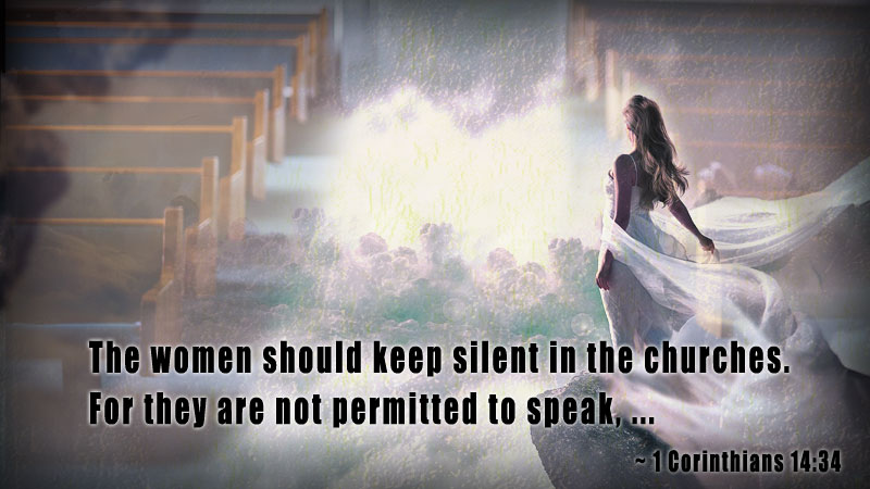 The women should keep silent in the churches. For they are not permitted to speak ~ 1 Corinthians 14:34