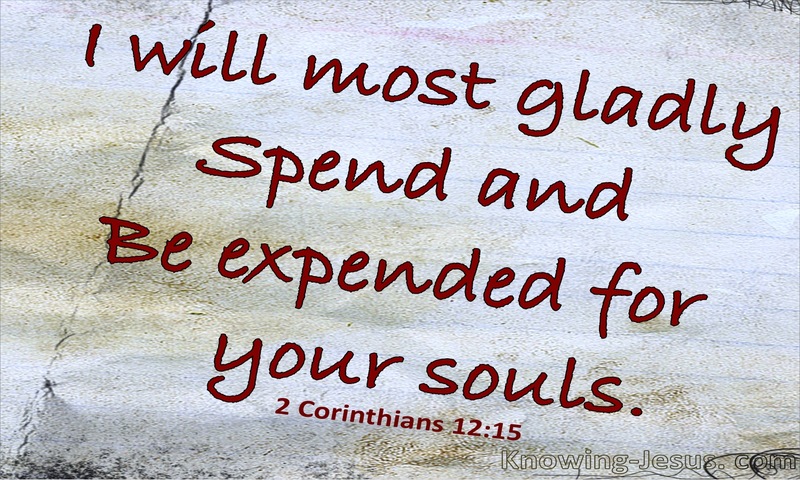 I will most gladly spend and be spent for your souls. If I love you more, am I to be loved less? ~ 2 Corinthians 12:15