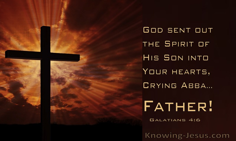 And because you are sons, God has sent the Spirit of his Son into our hearts, crying, “Abba! Father!” ~ Galatians 4:6