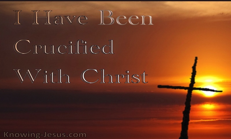 I have been crucified with Christ. ~ Galatians 2:20