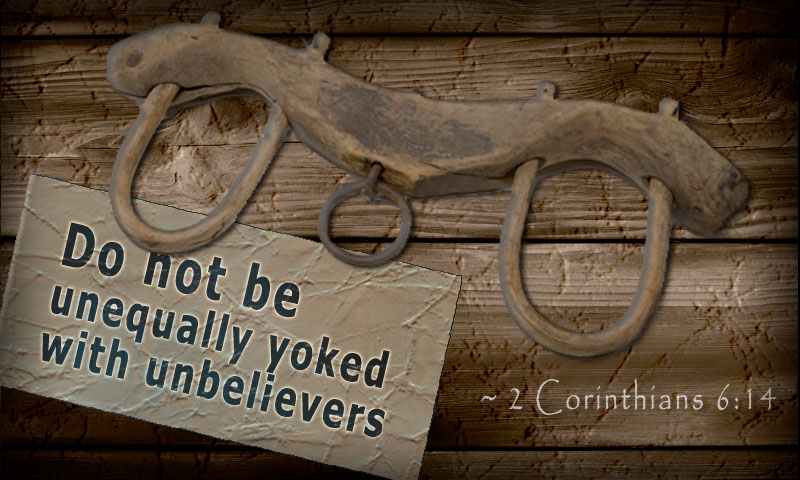 Do not be unequally yoked with unbelievers. ~ 2 Corinthians 6:14