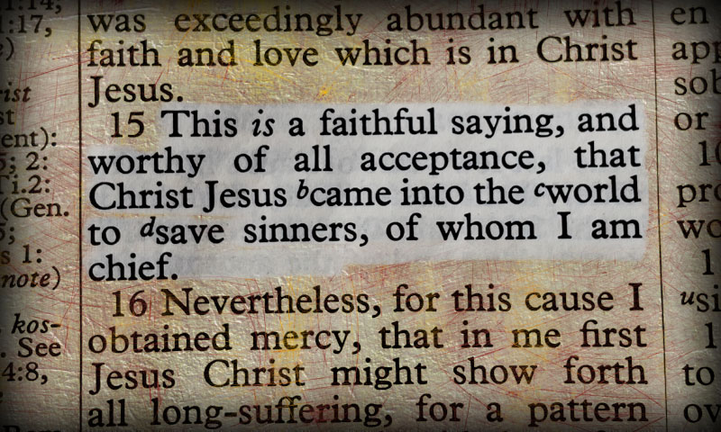 The saying is trustworthy and deserving of full acceptance, that Christ Jesus came into the world to save sinners, of whom I am the foremost. ~ 1 Timothy 1:15