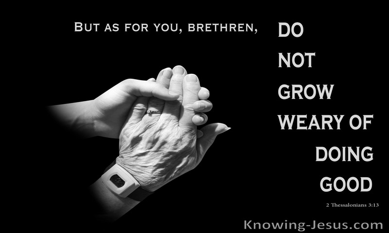 As for you, brothers, do not grow weary in doing good. ~ 2 Thessalonians 3:13