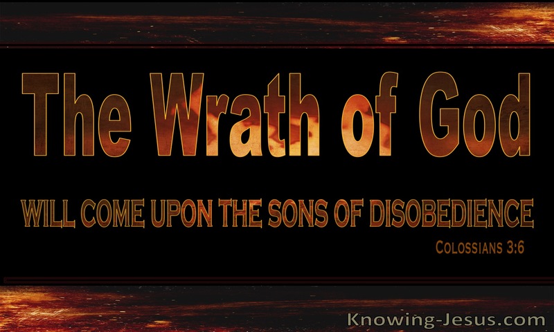 On account of these the wrath of God is coming. ~ Colossians 3:6
