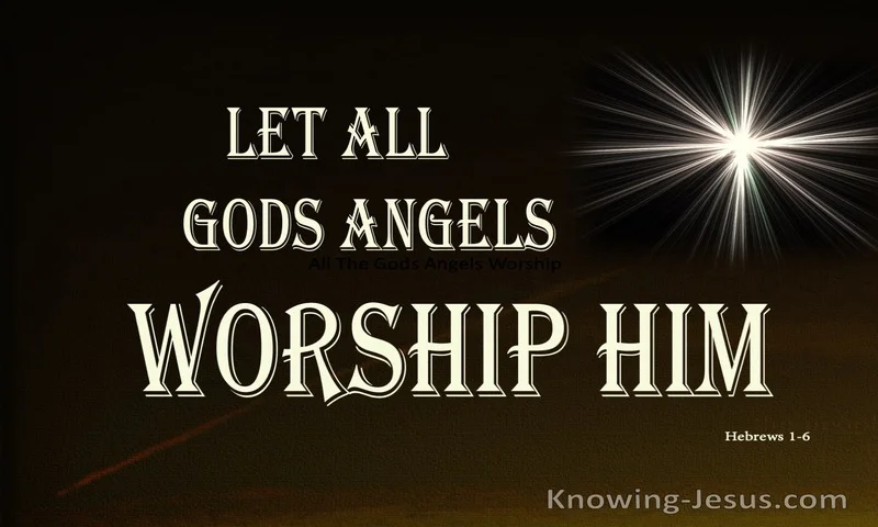 And again, when he brings the firstborn into the world, he says, “Let all God's angels worship him.” ~ Hebrews 1:6