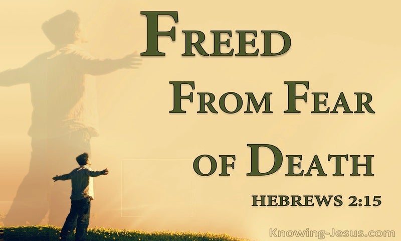 and deliver all those who through fear of death were subject to lifelong slavery. ~ Hebrews 2:15