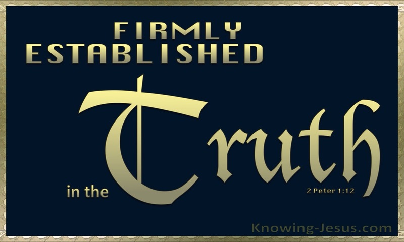 and are established in the truth that you have. ~ 2 Peter 1:12