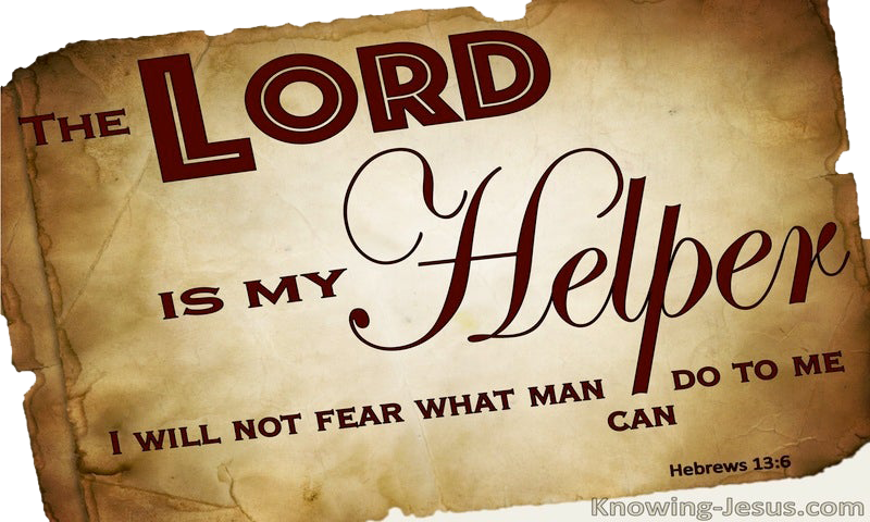 So we can confidently say, “The Lord is my helper; I will not fear; what can man do to me?” ~ Hebrews 13:6