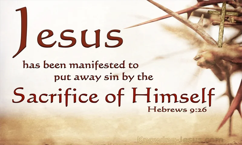 He has appeared once for all at the end of the ages to put away sin by the sacrifice of himself. ~ Hebrews 9:26
