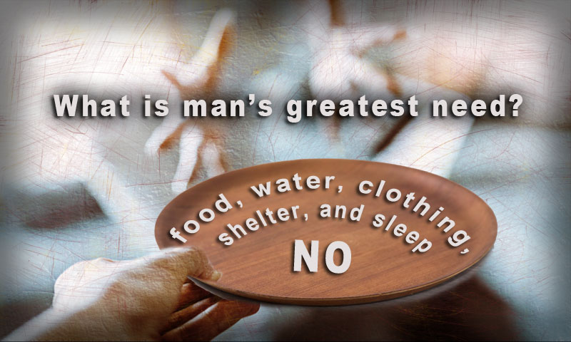 What is man’s greatest need?