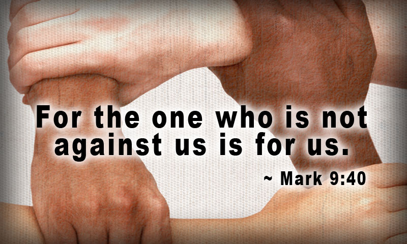 For the one who is not against us is for us. ~ Mark 9:40