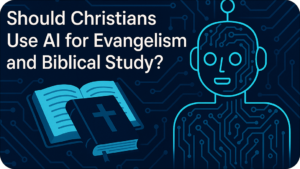 Should Christians Use AI for Evangelism and Biblical Study?